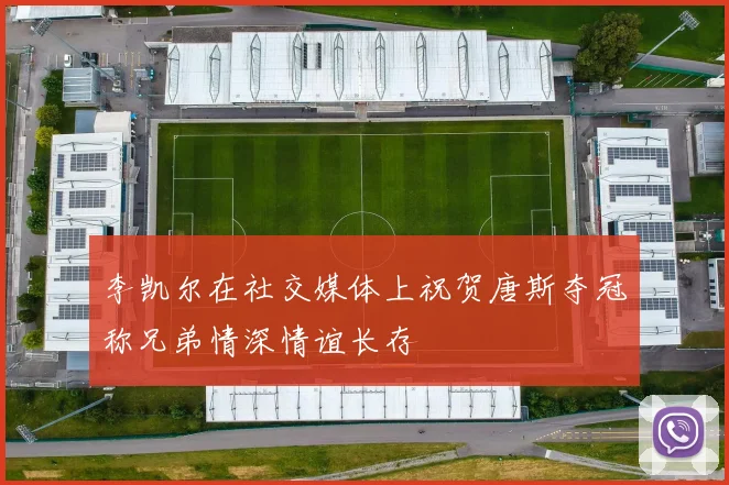 李凯尔在社交媒体上祝贺唐斯夺冠称兄弟情深情谊长存