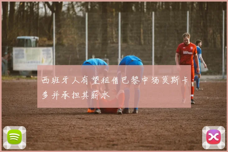 西班牙人有望租借巴黎中场莫斯卡多并承担其薪水