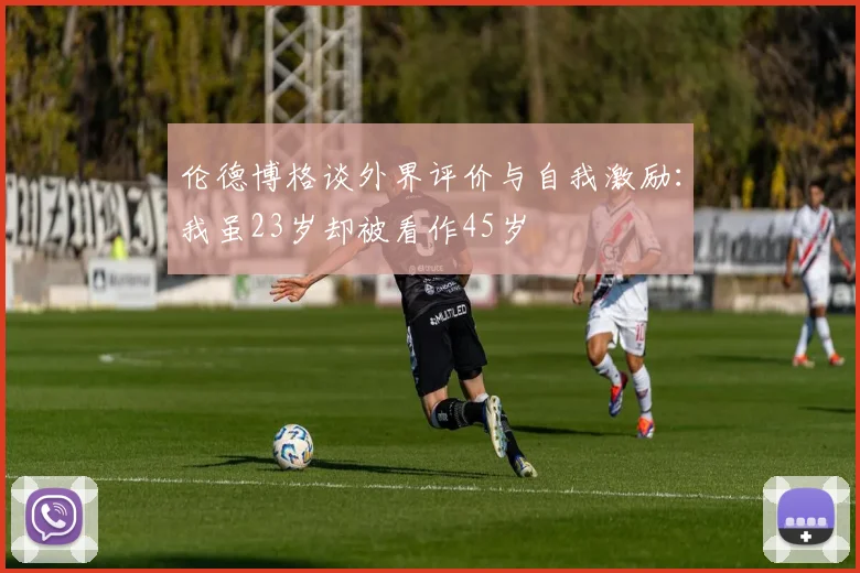 伦德博格谈外界评价与自我激励：我虽23岁却被看作45岁