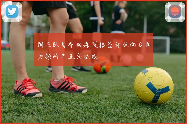国王队与乔纳森莫格签订双向合同为期两年正式达成