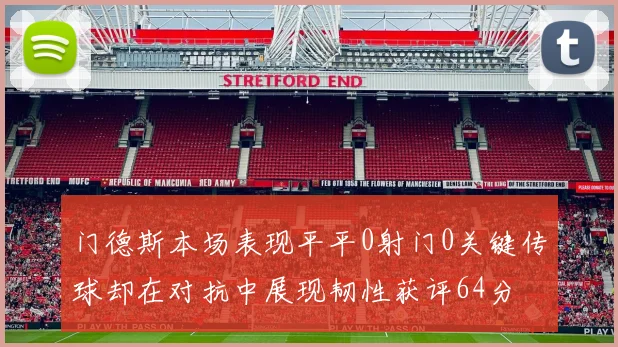 门德斯本场表现平平0射门0关键传球却在对抗中展现韧性获评64分