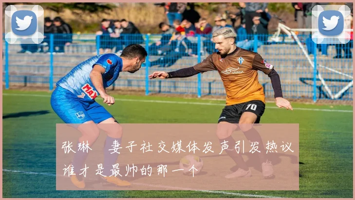 张琳芃妻子社交媒体发声引发热议谁才是最帅的那一个