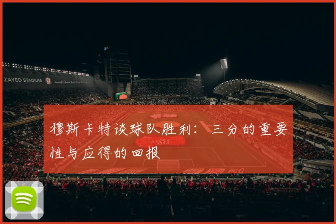穆斯卡特谈球队胜利：三分的重要性与应得的回报
